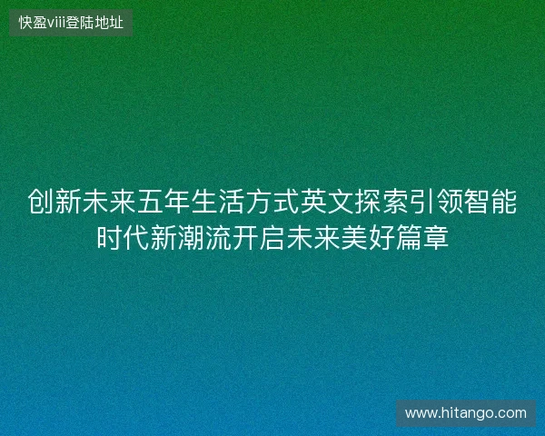 创新未来五年生活方式英文探索引领智能时代新潮流开启未来美好篇章