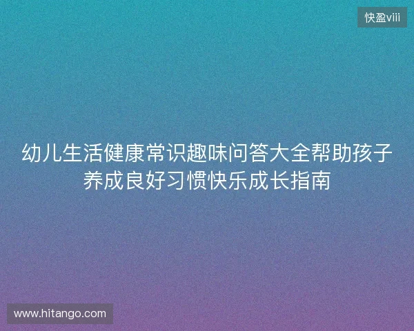 幼儿生活健康常识趣味问答大全帮助孩子养成良好习惯快乐成长指南 幼儿生活健康常识趣味问答大全帮助孩子养成良好习惯快乐成长指南